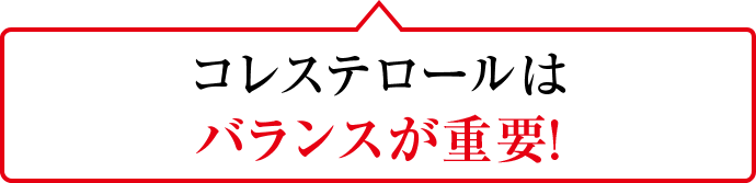 コレステロールはバランスが重要！