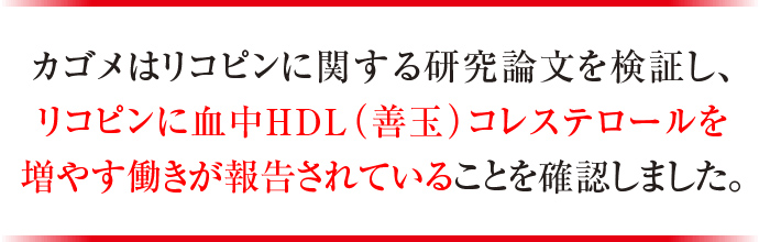 カゴメはリコピンに関する研究論文を検証し、リコピンに血中HDL（善玉）コレステロールを増やす働きが報告されていることを確認しました。
