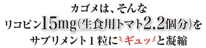 カゴメは、そんなリコピン15mg（生食用トマト2.2個分）をサプリメント1粒にギュッと擬縮