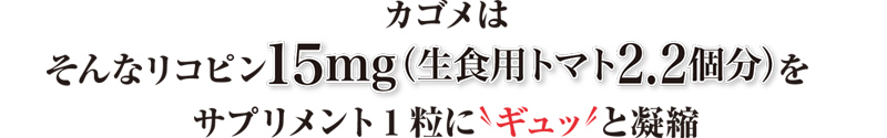 カゴメは、そんなリコピン15mg（生食用トマト2.2個分）をサプリメント1粒にギュッと凝縮!