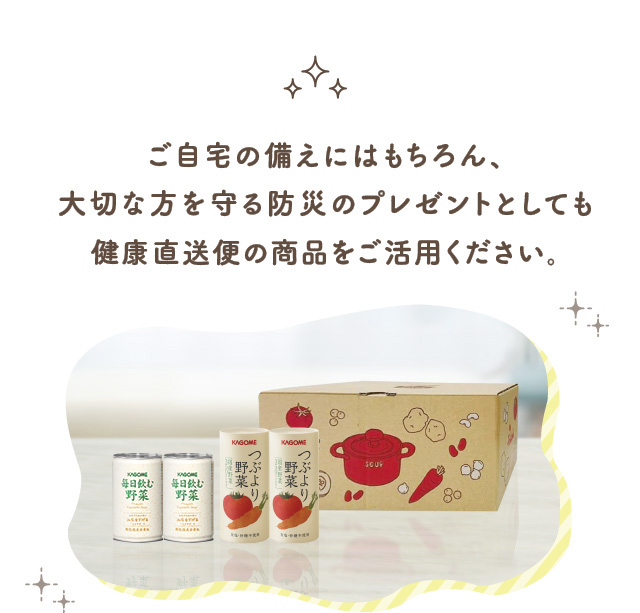 ご自宅の備えにはもちろん、大切な方を守る防災のプレゼントとしても健康直送便の商品をご活用ください。