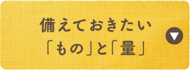 備えておきたい「もの」と「量」