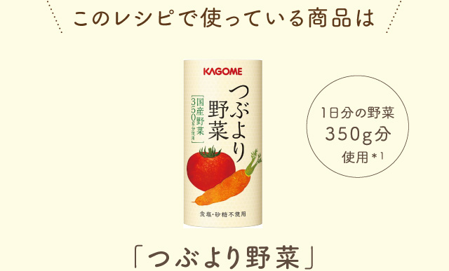 このレシピで使っている商品は「つぶより野菜」 1日分の野菜350g分使用＊1