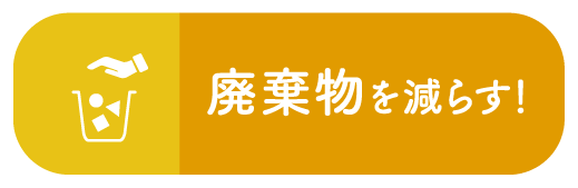 廃棄物を減らす！
