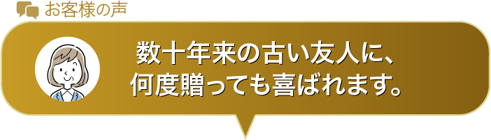数十年来の古い友人に、何度贈っても喜ばれます。