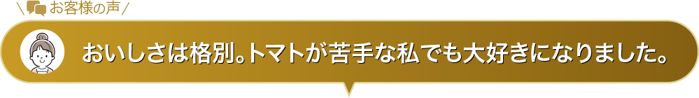 おいしさは格別。トマトが苦手な私でも大好きになりました。