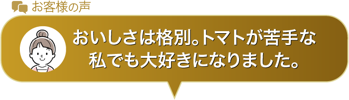 おいしさは格別。トマトが苦手な私でも大好きになりました。