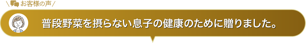普段野菜を摂らない息子の健康のために贈りました。
