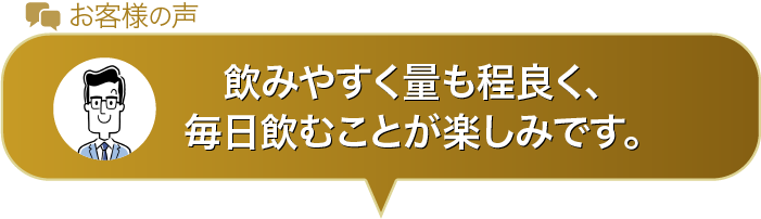飲みやすく量も程良く、毎日飲むことが楽しみです。