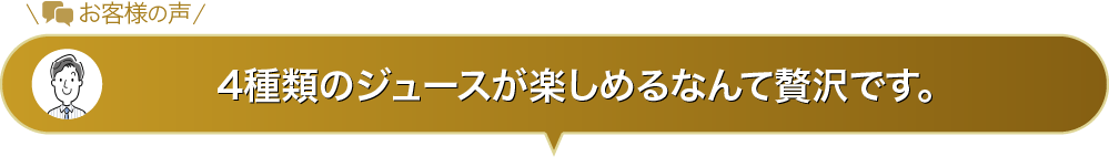 4種類のジュースが楽しめるなんて贅沢です。