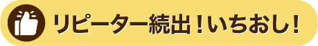 リピーター続出！いちおし！