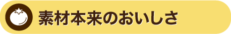 素材本来のおいしさ