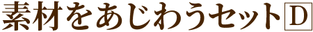 素材をあじわうセットD