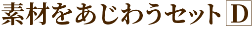素材をあじわうセットD