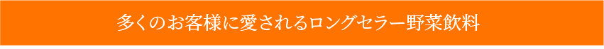 多くのお客様に愛されるロングセラー野菜飲料