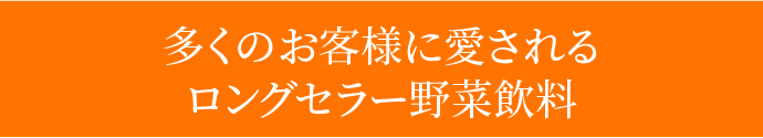 多くのお客様に愛されるロングセラー野菜飲料
