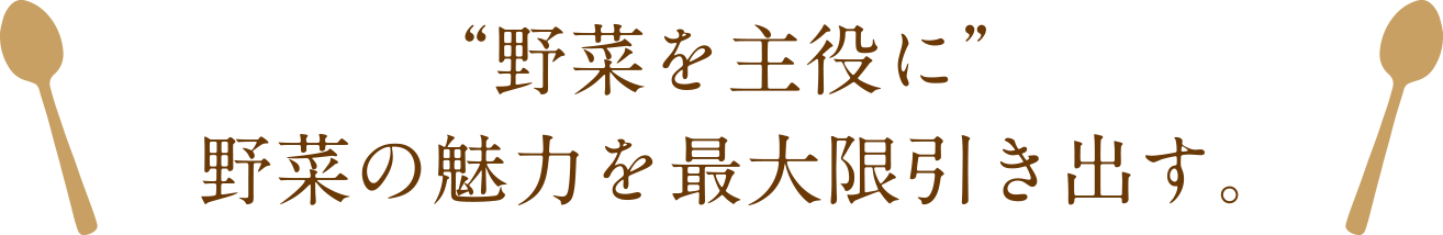 ”野菜を主役に”野菜の魅力を最大限引き出す。