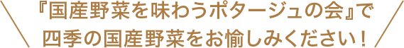「国産野菜を味わうポタージュの会」で四季の国産野菜をお愉しみください！