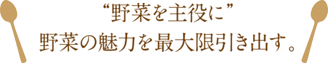 ”野菜を主役に”野菜の魅力を最大限引き出す。
