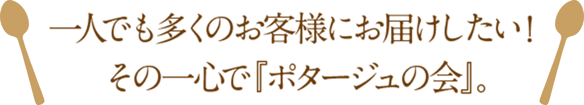 一人でも多くのお客様にお届けしたい！その一心で『ポタージュの会』