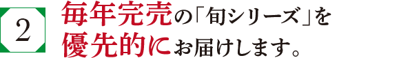 毎年完売の「旬シリーズ」を優先的にお届けします。