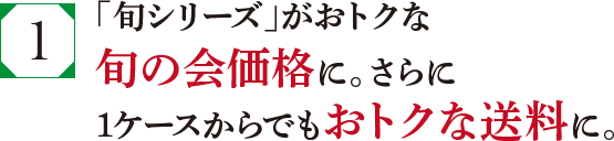 「旬シリーズ」がおトクな旬の会価格に。さらに1ケースからでもおトクな送料に。