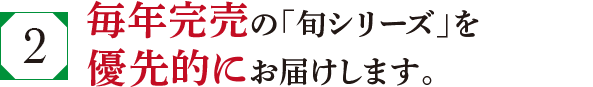 毎年完売の「旬シリーズ」を優先的にお届けします。