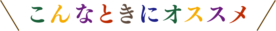 こんなときにオススメ