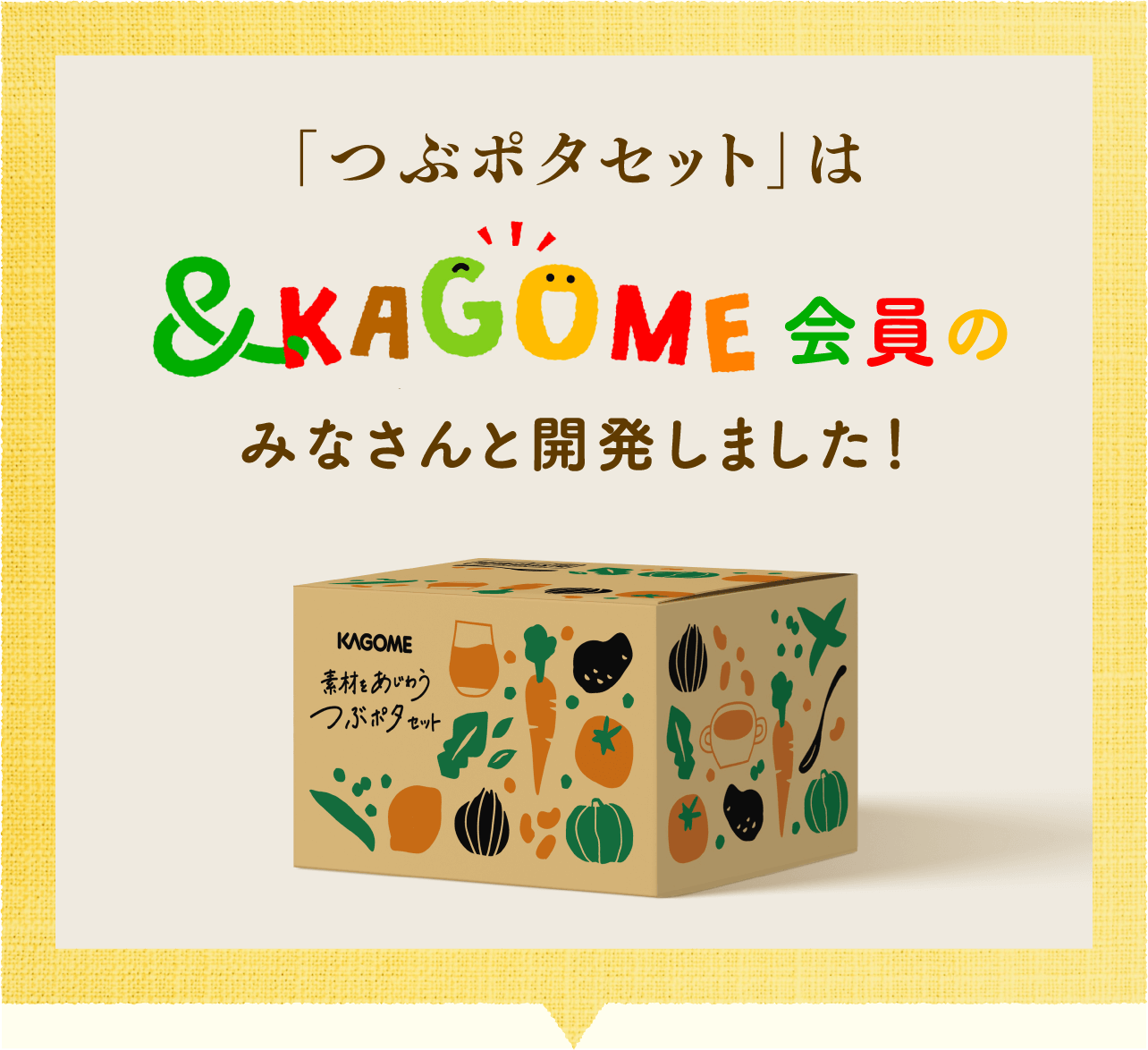 「つぶポタセット」は&KAGOME会員のみなさんと開発しました！