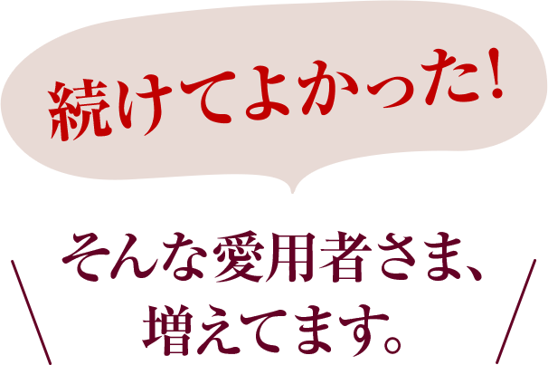 続けてよかった!そんな愛用者さま、増えてます。
