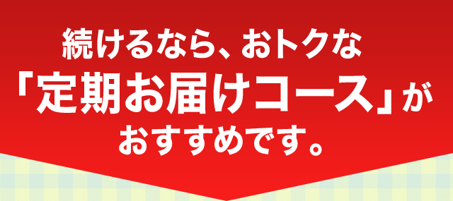 続けるなら、おトクな「定期お届けコース」がおすすめです。