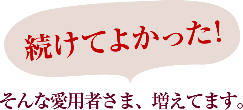 続けてよかった!そんな愛用者さま、増えてます。
