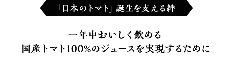「日本のトマト」誕生を支える絆 一年中おいしく飲める国産トマト100%のジュースを実現するために