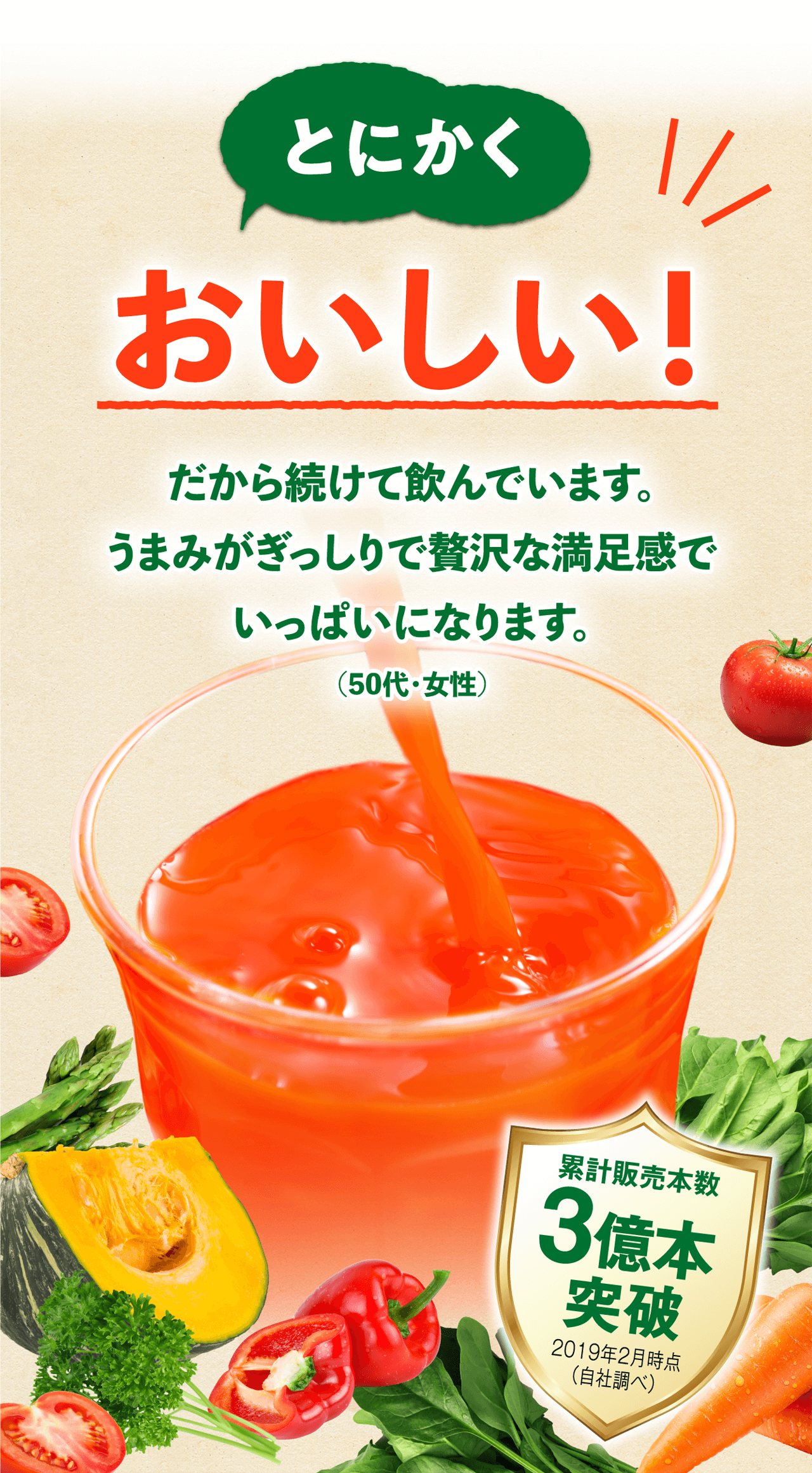 とにかくおいしい！ だから続けて飲んでいます。うまみがぎっしりで贅沢な満足感でいっぱいになります。（50代・女性）