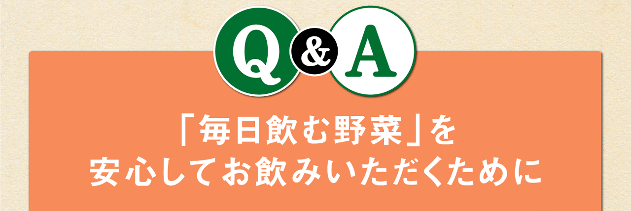 Q%A 「毎日飲む野菜」を安心してお飲みいただくために